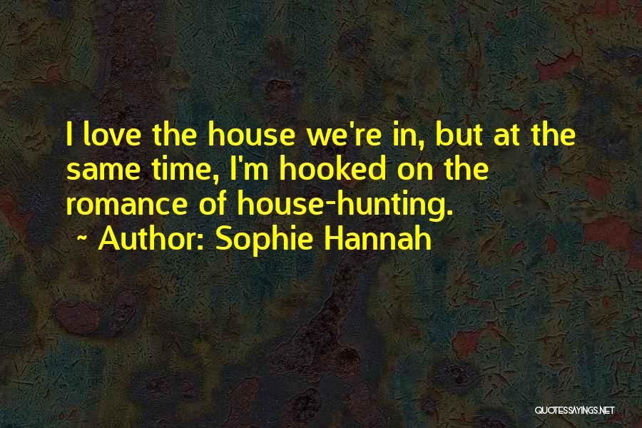 Sophie Hannah Quotes: I Love The House We're In, But At The Same Time, I'm Hooked On The Romance Of House-hunting.