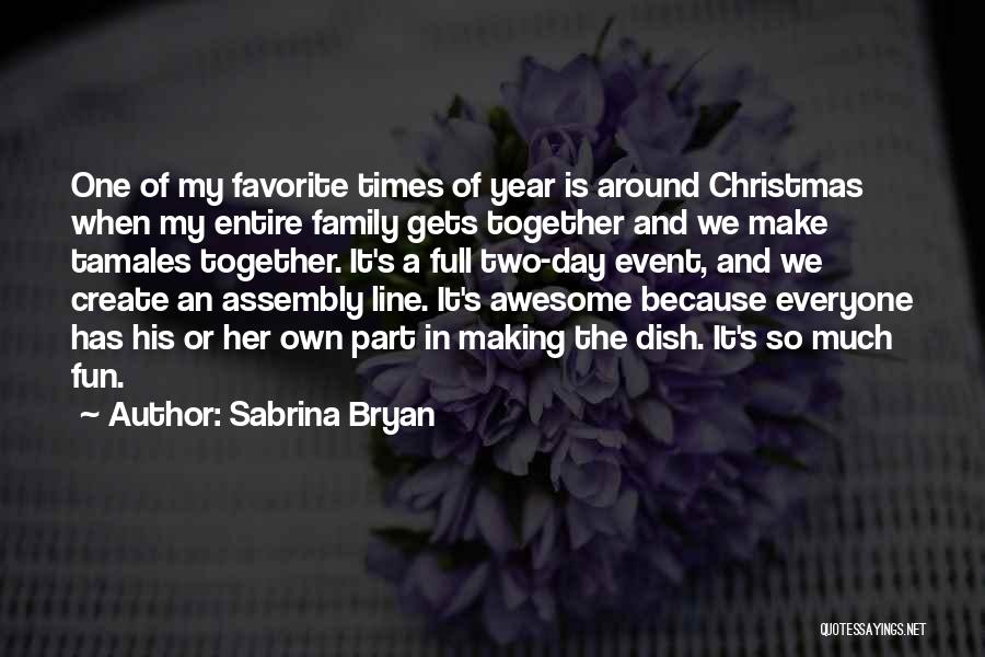Sabrina Bryan Quotes: One Of My Favorite Times Of Year Is Around Christmas When My Entire Family Gets Together And We Make Tamales