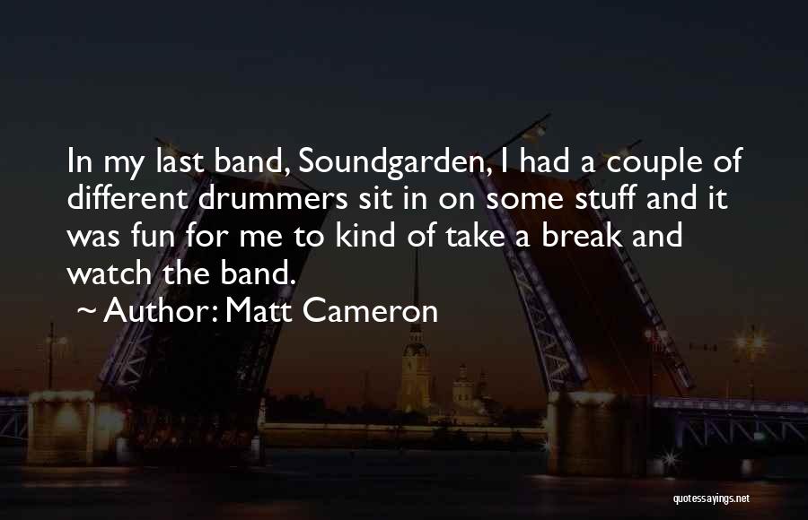 Matt Cameron Quotes: In My Last Band, Soundgarden, I Had A Couple Of Different Drummers Sit In On Some Stuff And It Was