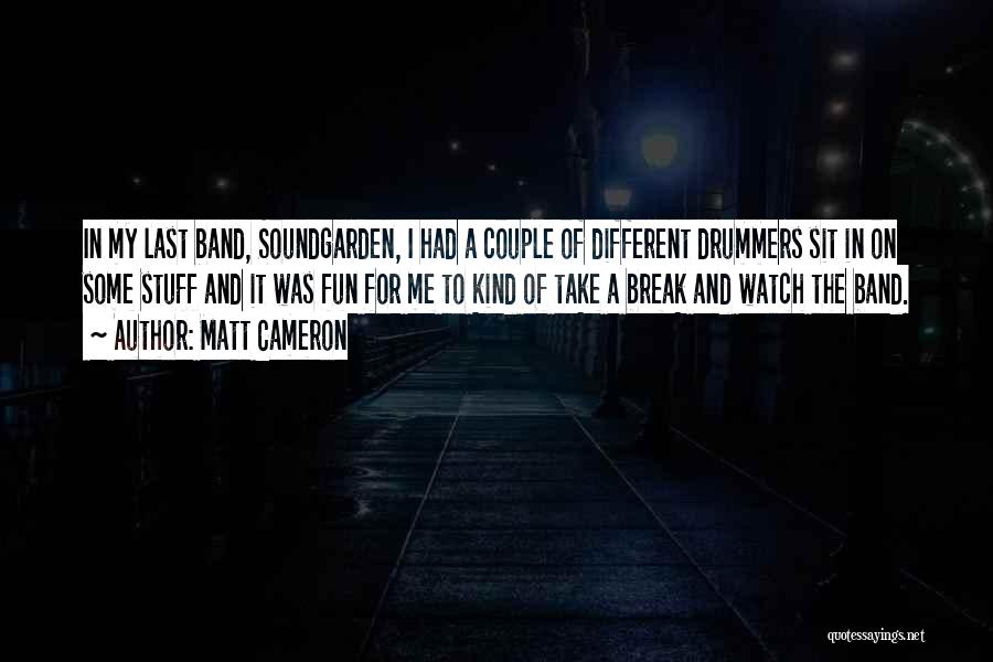 Matt Cameron Quotes: In My Last Band, Soundgarden, I Had A Couple Of Different Drummers Sit In On Some Stuff And It Was