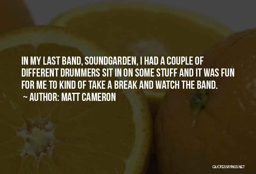 Matt Cameron Quotes: In My Last Band, Soundgarden, I Had A Couple Of Different Drummers Sit In On Some Stuff And It Was