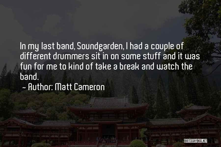 Matt Cameron Quotes: In My Last Band, Soundgarden, I Had A Couple Of Different Drummers Sit In On Some Stuff And It Was