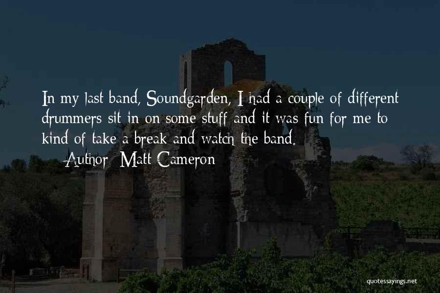 Matt Cameron Quotes: In My Last Band, Soundgarden, I Had A Couple Of Different Drummers Sit In On Some Stuff And It Was