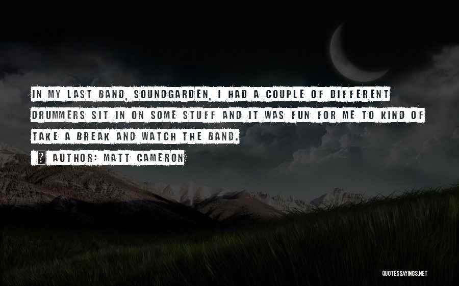 Matt Cameron Quotes: In My Last Band, Soundgarden, I Had A Couple Of Different Drummers Sit In On Some Stuff And It Was