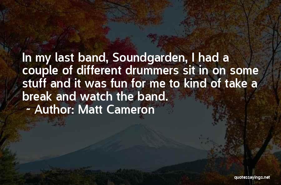 Matt Cameron Quotes: In My Last Band, Soundgarden, I Had A Couple Of Different Drummers Sit In On Some Stuff And It Was