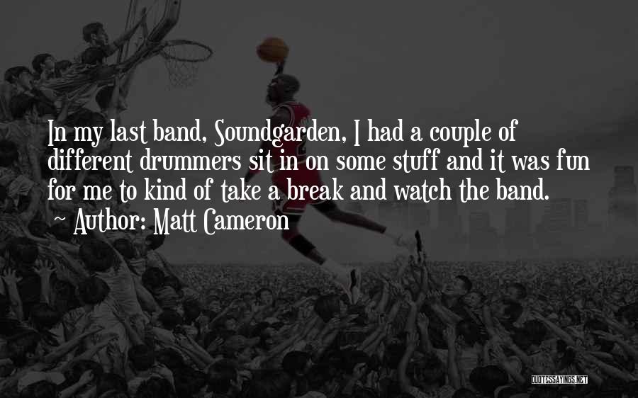 Matt Cameron Quotes: In My Last Band, Soundgarden, I Had A Couple Of Different Drummers Sit In On Some Stuff And It Was