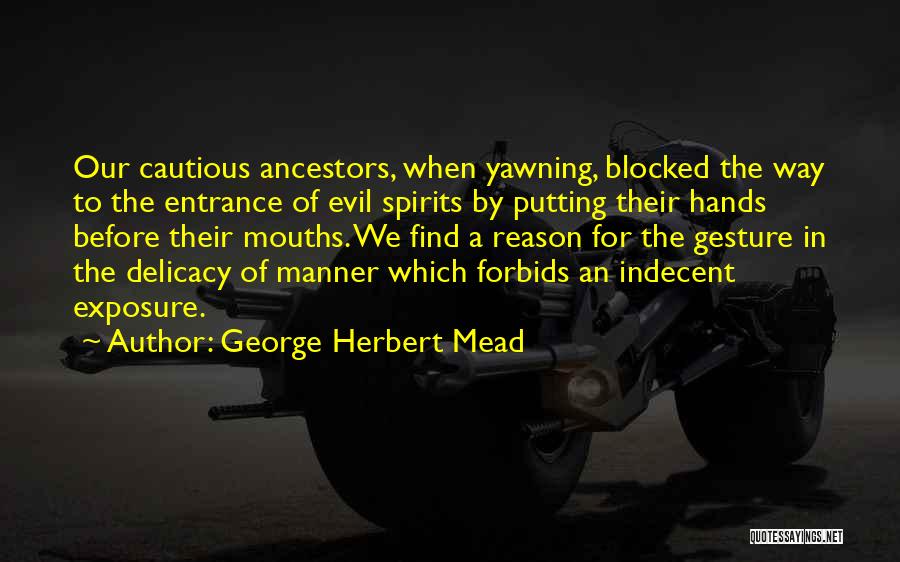 George Herbert Mead Quotes: Our Cautious Ancestors, When Yawning, Blocked The Way To The Entrance Of Evil Spirits By Putting Their Hands Before Their