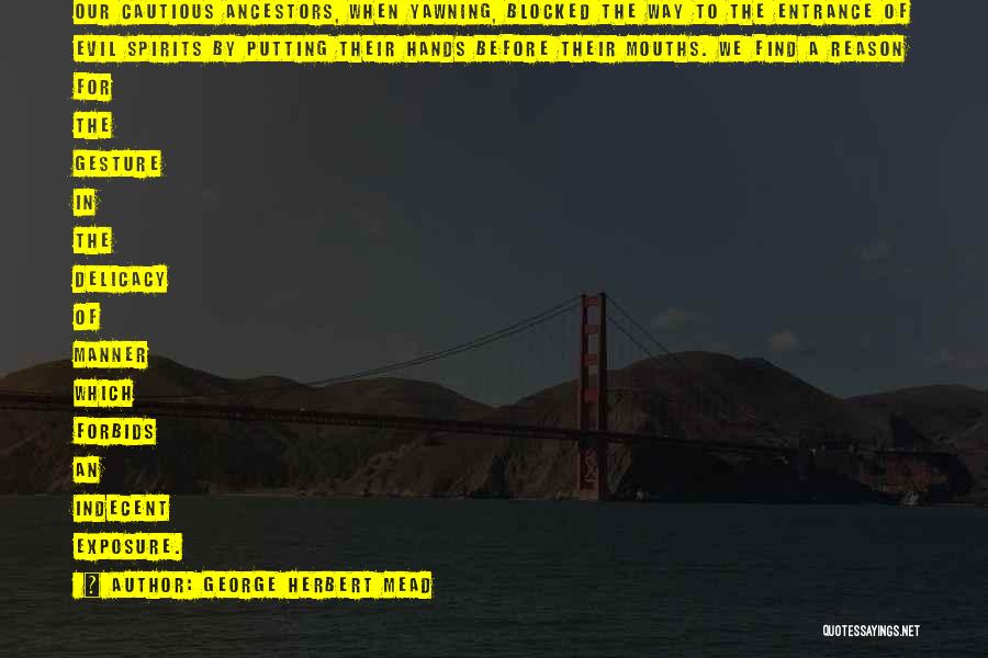 George Herbert Mead Quotes: Our Cautious Ancestors, When Yawning, Blocked The Way To The Entrance Of Evil Spirits By Putting Their Hands Before Their