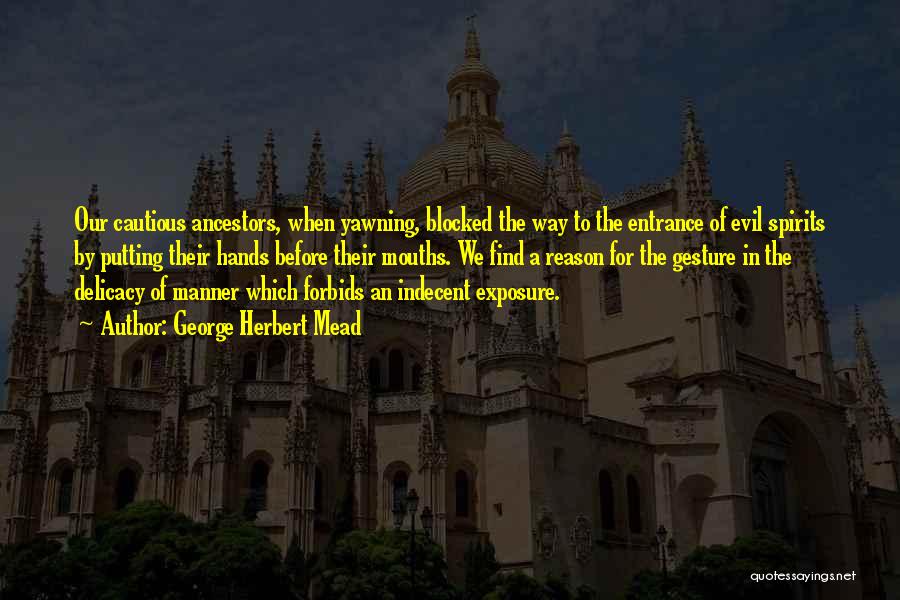 George Herbert Mead Quotes: Our Cautious Ancestors, When Yawning, Blocked The Way To The Entrance Of Evil Spirits By Putting Their Hands Before Their