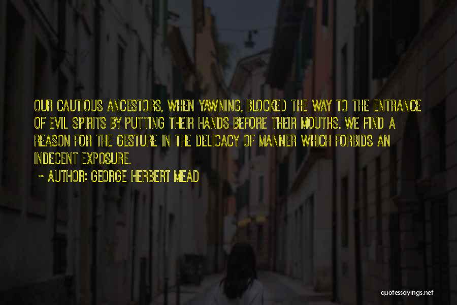 George Herbert Mead Quotes: Our Cautious Ancestors, When Yawning, Blocked The Way To The Entrance Of Evil Spirits By Putting Their Hands Before Their