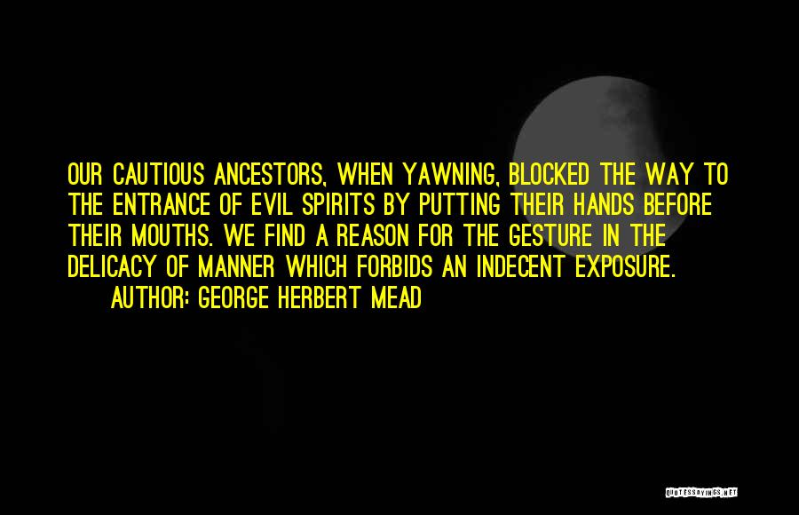 George Herbert Mead Quotes: Our Cautious Ancestors, When Yawning, Blocked The Way To The Entrance Of Evil Spirits By Putting Their Hands Before Their