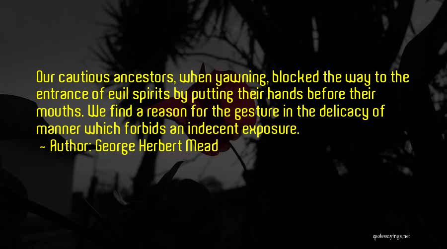 George Herbert Mead Quotes: Our Cautious Ancestors, When Yawning, Blocked The Way To The Entrance Of Evil Spirits By Putting Their Hands Before Their