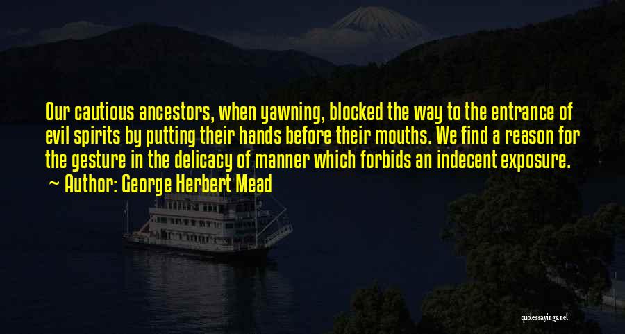 George Herbert Mead Quotes: Our Cautious Ancestors, When Yawning, Blocked The Way To The Entrance Of Evil Spirits By Putting Their Hands Before Their