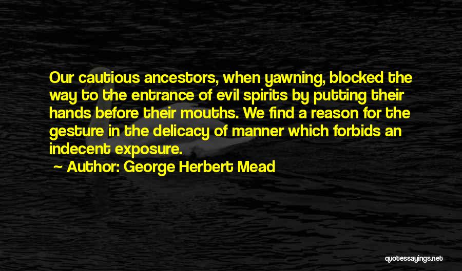 George Herbert Mead Quotes: Our Cautious Ancestors, When Yawning, Blocked The Way To The Entrance Of Evil Spirits By Putting Their Hands Before Their