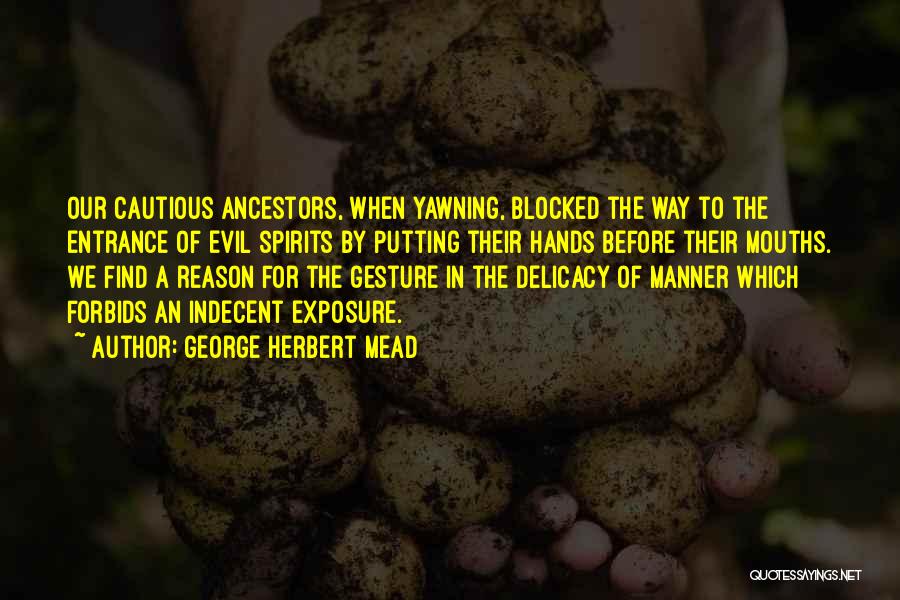 George Herbert Mead Quotes: Our Cautious Ancestors, When Yawning, Blocked The Way To The Entrance Of Evil Spirits By Putting Their Hands Before Their