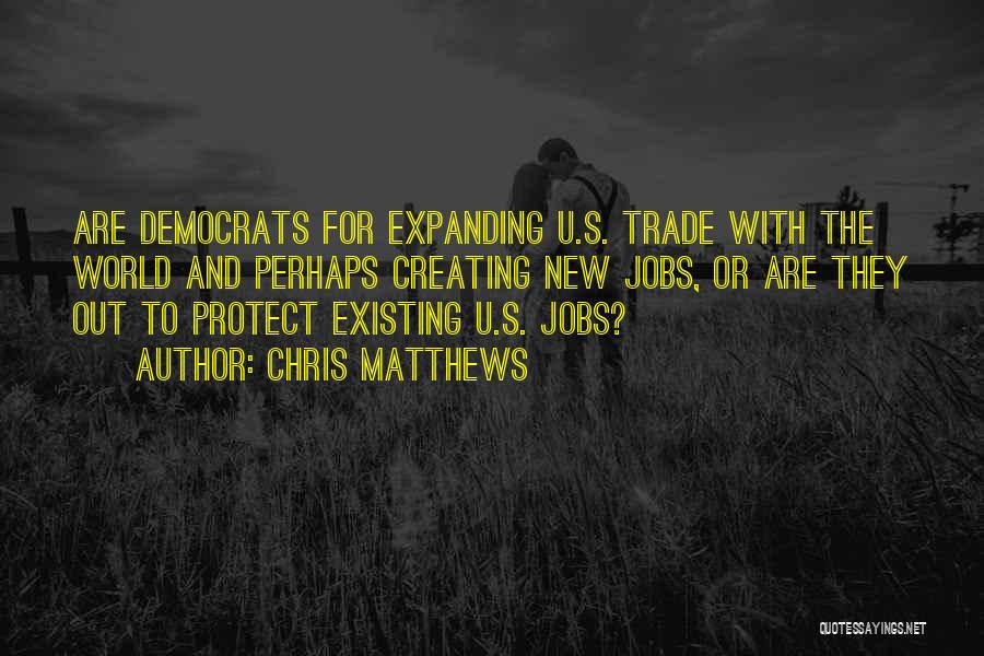 Chris Matthews Quotes: Are Democrats For Expanding U.s. Trade With The World And Perhaps Creating New Jobs, Or Are They Out To Protect