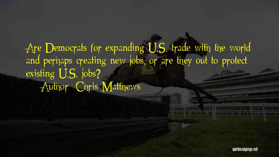 Chris Matthews Quotes: Are Democrats For Expanding U.s. Trade With The World And Perhaps Creating New Jobs, Or Are They Out To Protect