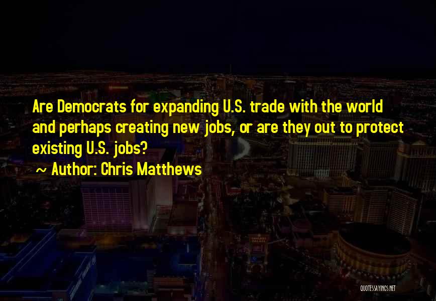 Chris Matthews Quotes: Are Democrats For Expanding U.s. Trade With The World And Perhaps Creating New Jobs, Or Are They Out To Protect