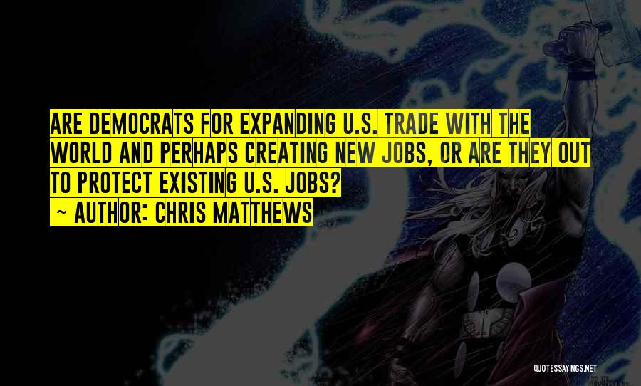 Chris Matthews Quotes: Are Democrats For Expanding U.s. Trade With The World And Perhaps Creating New Jobs, Or Are They Out To Protect