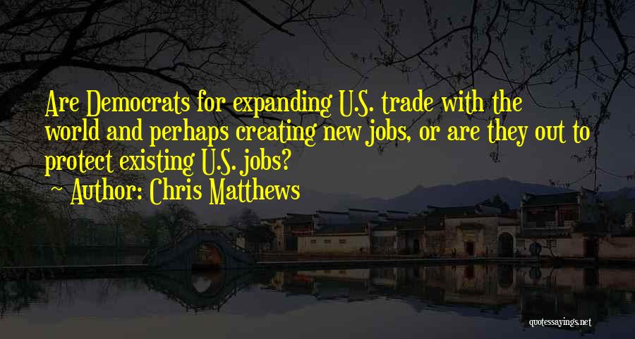 Chris Matthews Quotes: Are Democrats For Expanding U.s. Trade With The World And Perhaps Creating New Jobs, Or Are They Out To Protect