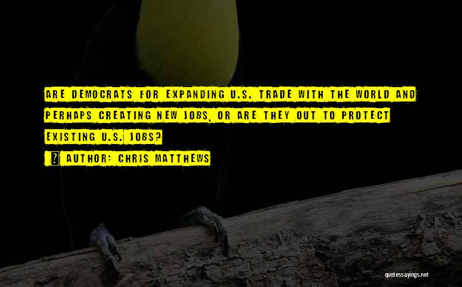 Chris Matthews Quotes: Are Democrats For Expanding U.s. Trade With The World And Perhaps Creating New Jobs, Or Are They Out To Protect