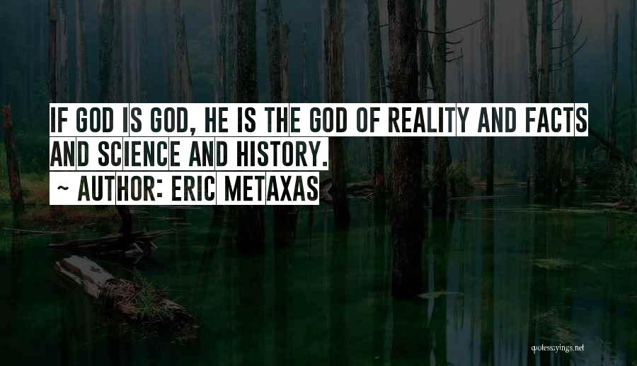 Eric Metaxas Quotes: If God Is God, He Is The God Of Reality And Facts And Science And History.