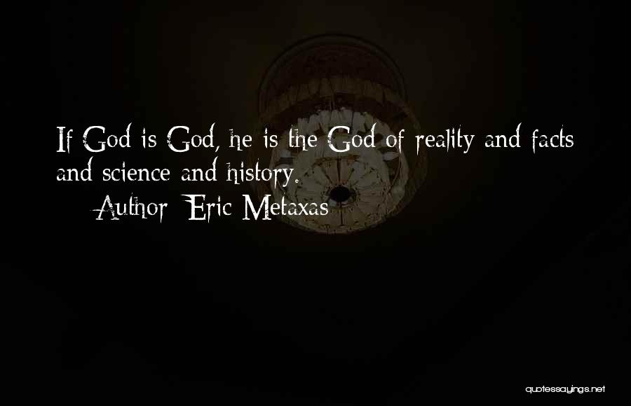 Eric Metaxas Quotes: If God Is God, He Is The God Of Reality And Facts And Science And History.
