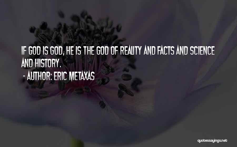 Eric Metaxas Quotes: If God Is God, He Is The God Of Reality And Facts And Science And History.