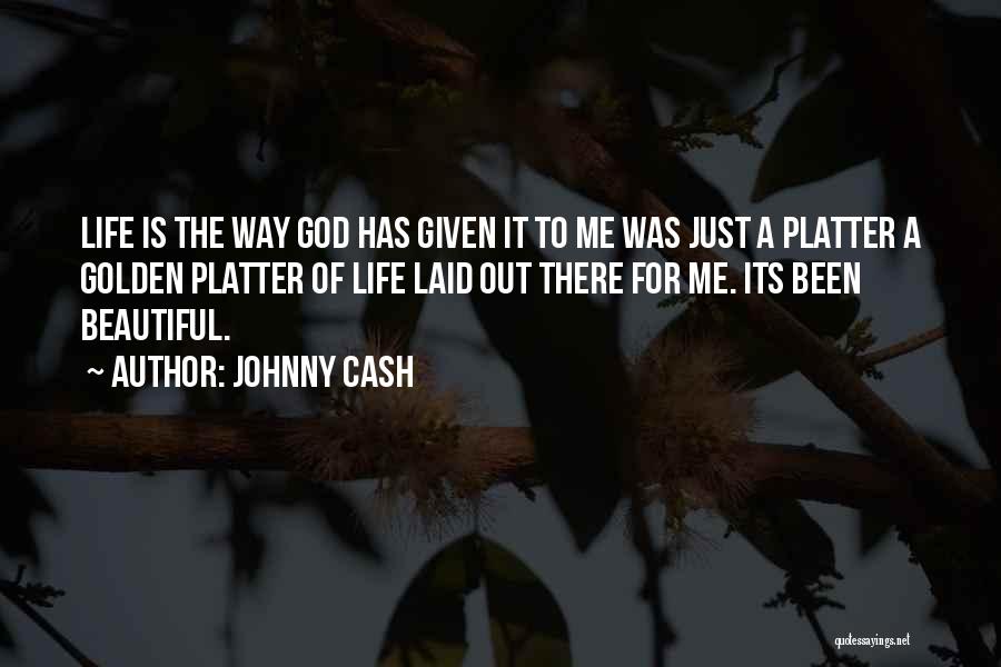 Johnny Cash Quotes: Life Is The Way God Has Given It To Me Was Just A Platter A Golden Platter Of Life Laid
