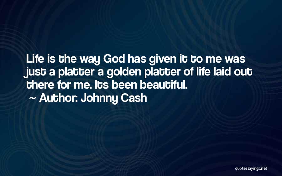 Johnny Cash Quotes: Life Is The Way God Has Given It To Me Was Just A Platter A Golden Platter Of Life Laid