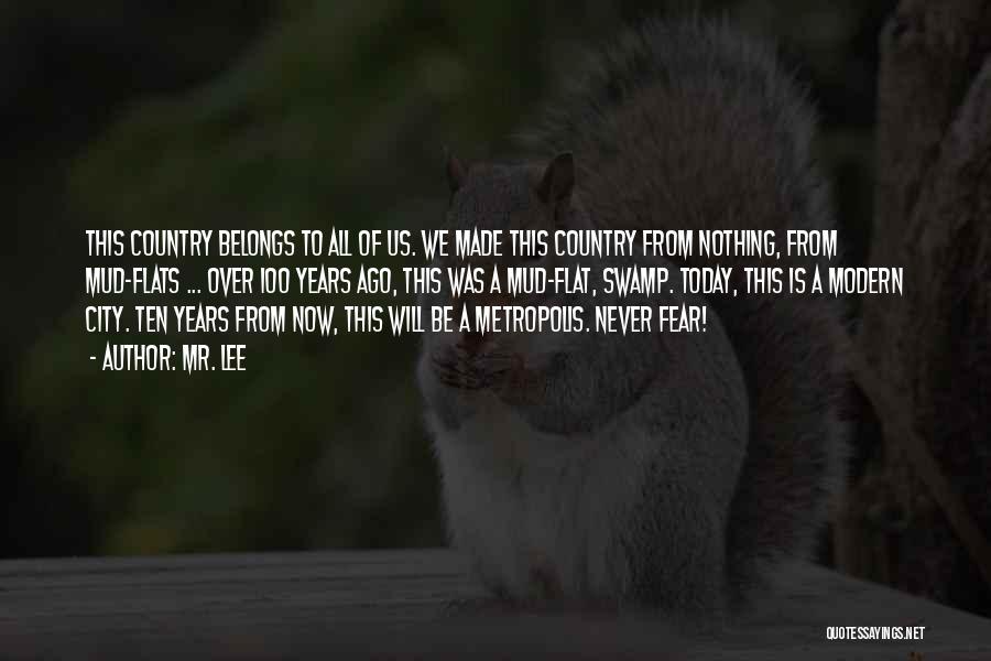 Mr. Lee Quotes: This Country Belongs To All Of Us. We Made This Country From Nothing, From Mud-flats ... Over 100 Years Ago,