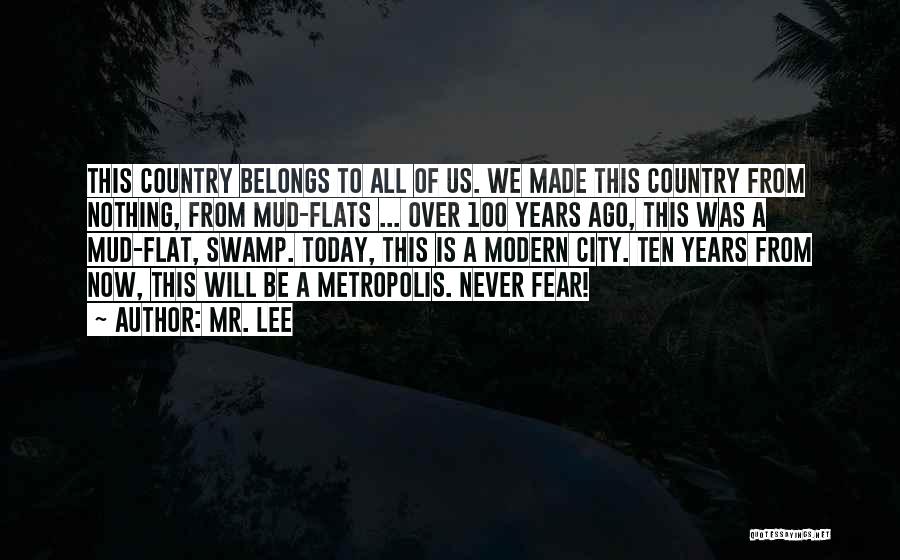 Mr. Lee Quotes: This Country Belongs To All Of Us. We Made This Country From Nothing, From Mud-flats ... Over 100 Years Ago,