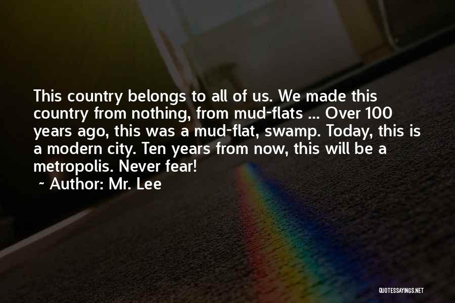 Mr. Lee Quotes: This Country Belongs To All Of Us. We Made This Country From Nothing, From Mud-flats ... Over 100 Years Ago,