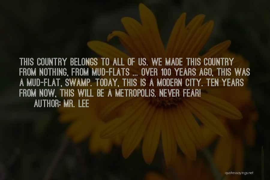 Mr. Lee Quotes: This Country Belongs To All Of Us. We Made This Country From Nothing, From Mud-flats ... Over 100 Years Ago,