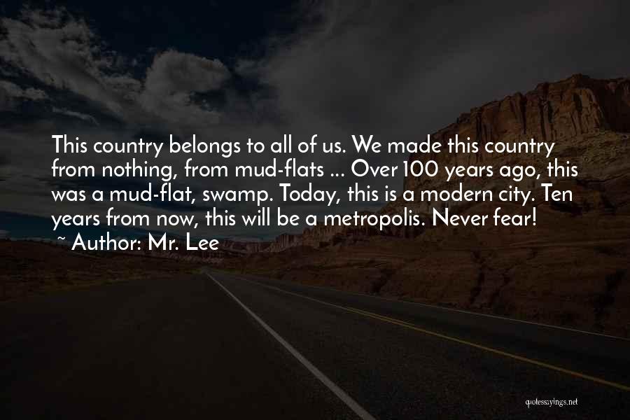 Mr. Lee Quotes: This Country Belongs To All Of Us. We Made This Country From Nothing, From Mud-flats ... Over 100 Years Ago,