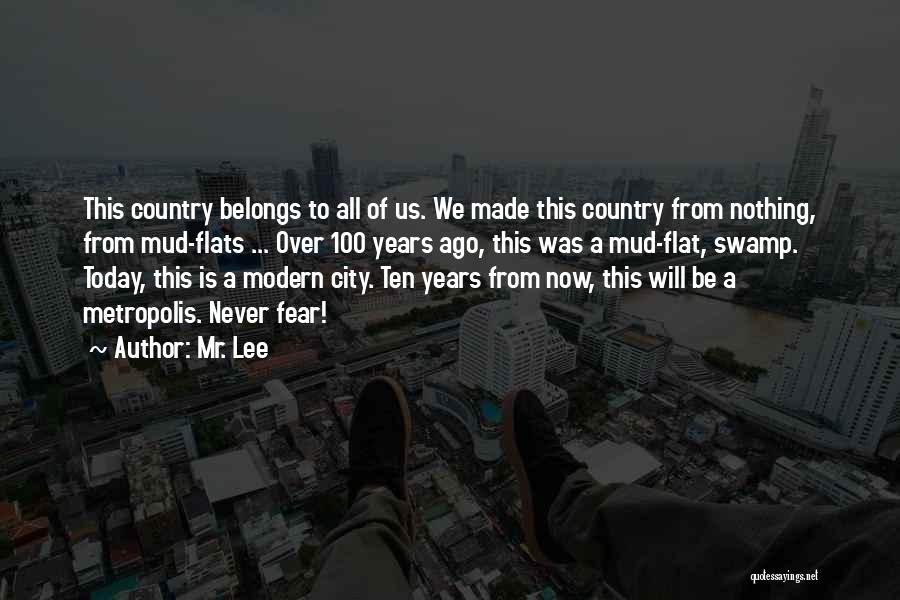 Mr. Lee Quotes: This Country Belongs To All Of Us. We Made This Country From Nothing, From Mud-flats ... Over 100 Years Ago,