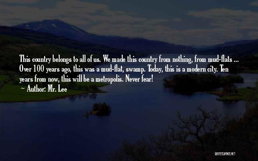 Mr. Lee Quotes: This Country Belongs To All Of Us. We Made This Country From Nothing, From Mud-flats ... Over 100 Years Ago,