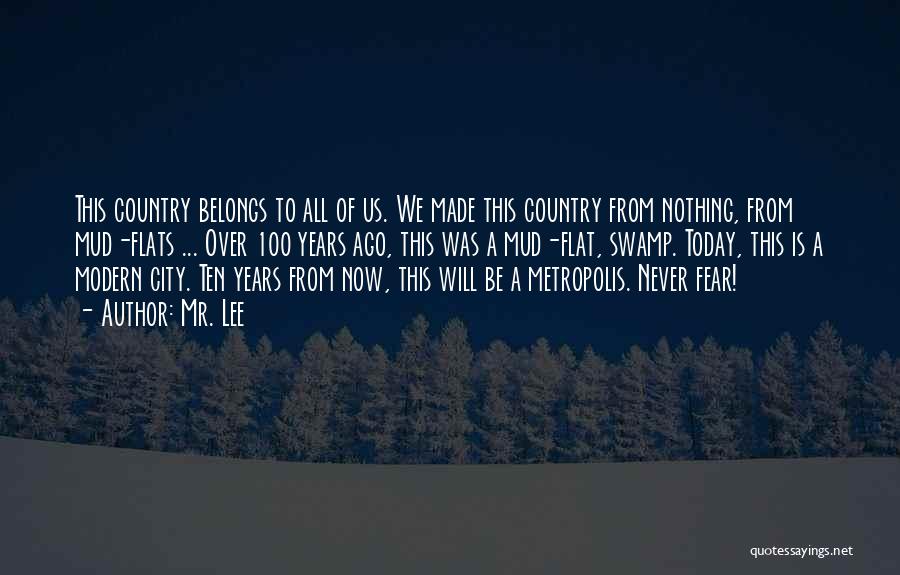 Mr. Lee Quotes: This Country Belongs To All Of Us. We Made This Country From Nothing, From Mud-flats ... Over 100 Years Ago,