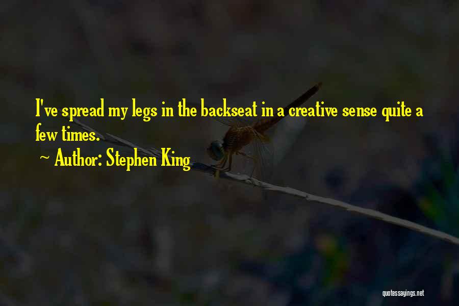 Stephen King Quotes: I've Spread My Legs In The Backseat In A Creative Sense Quite A Few Times.