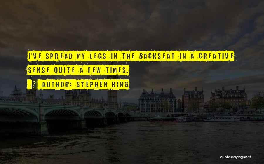 Stephen King Quotes: I've Spread My Legs In The Backseat In A Creative Sense Quite A Few Times.