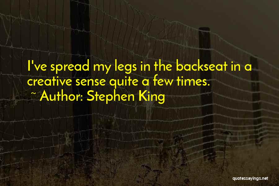 Stephen King Quotes: I've Spread My Legs In The Backseat In A Creative Sense Quite A Few Times.