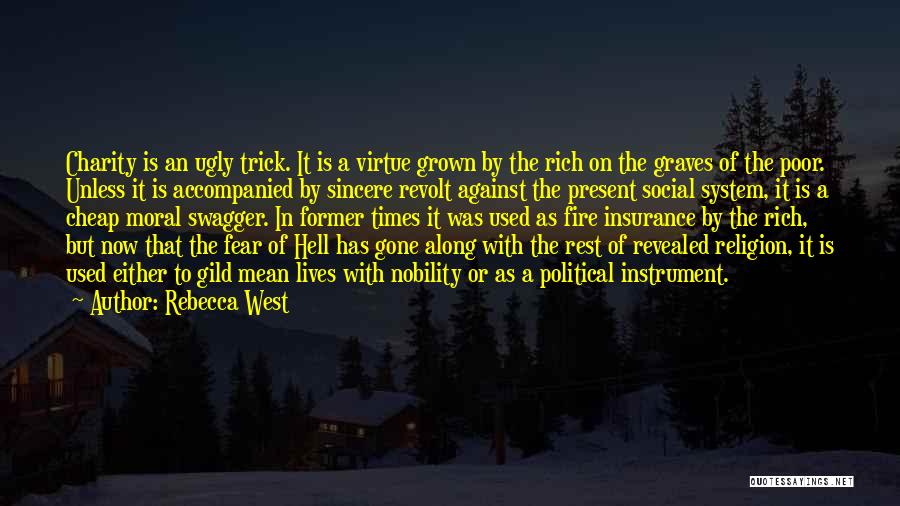 Rebecca West Quotes: Charity Is An Ugly Trick. It Is A Virtue Grown By The Rich On The Graves Of The Poor. Unless