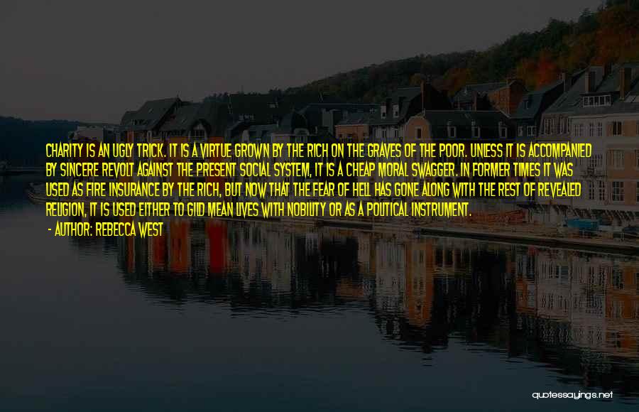 Rebecca West Quotes: Charity Is An Ugly Trick. It Is A Virtue Grown By The Rich On The Graves Of The Poor. Unless