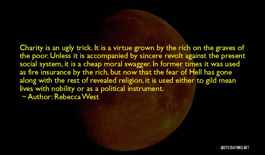 Rebecca West Quotes: Charity Is An Ugly Trick. It Is A Virtue Grown By The Rich On The Graves Of The Poor. Unless