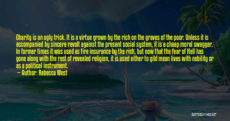 Rebecca West Quotes: Charity Is An Ugly Trick. It Is A Virtue Grown By The Rich On The Graves Of The Poor. Unless