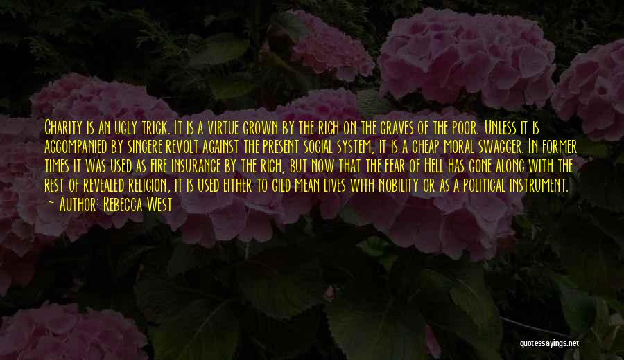 Rebecca West Quotes: Charity Is An Ugly Trick. It Is A Virtue Grown By The Rich On The Graves Of The Poor. Unless