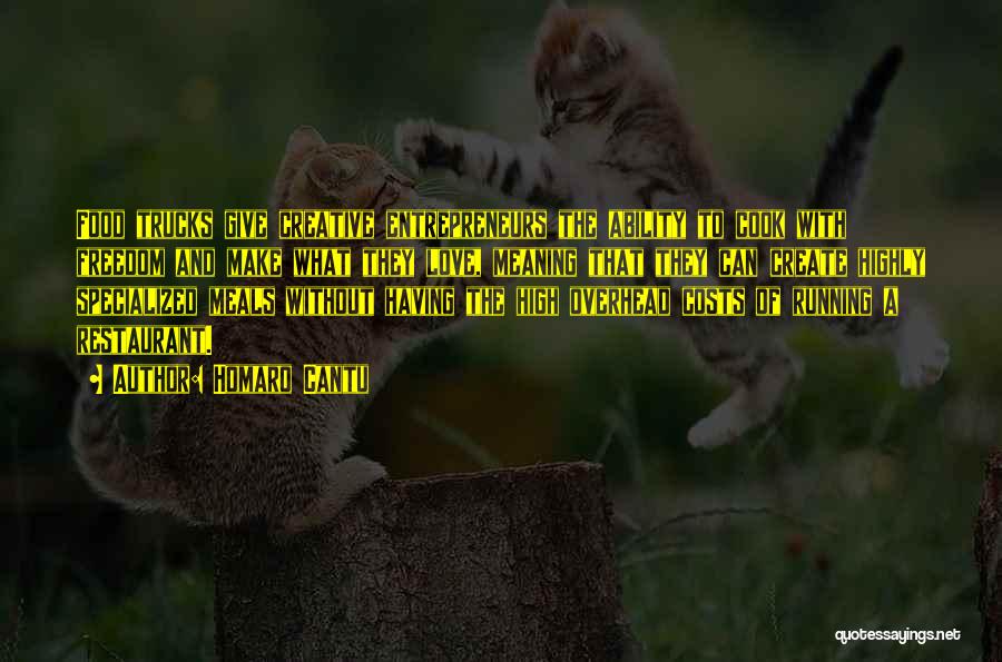 Homaro Cantu Quotes: Food Trucks Give Creative Entrepreneurs The Ability To Cook With Freedom And Make What They Love, Meaning That They Can