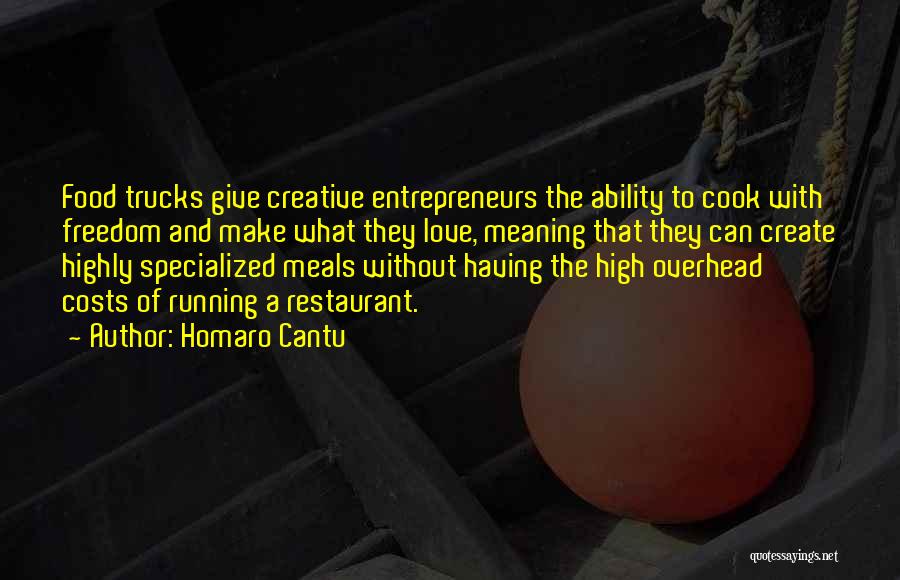 Homaro Cantu Quotes: Food Trucks Give Creative Entrepreneurs The Ability To Cook With Freedom And Make What They Love, Meaning That They Can