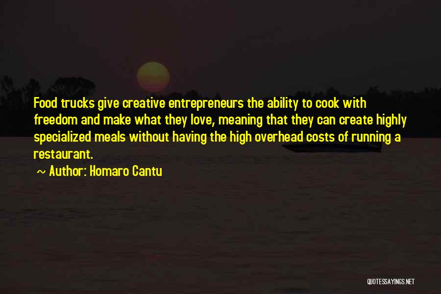 Homaro Cantu Quotes: Food Trucks Give Creative Entrepreneurs The Ability To Cook With Freedom And Make What They Love, Meaning That They Can