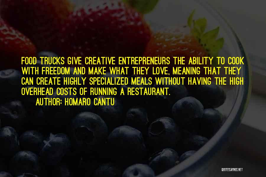 Homaro Cantu Quotes: Food Trucks Give Creative Entrepreneurs The Ability To Cook With Freedom And Make What They Love, Meaning That They Can